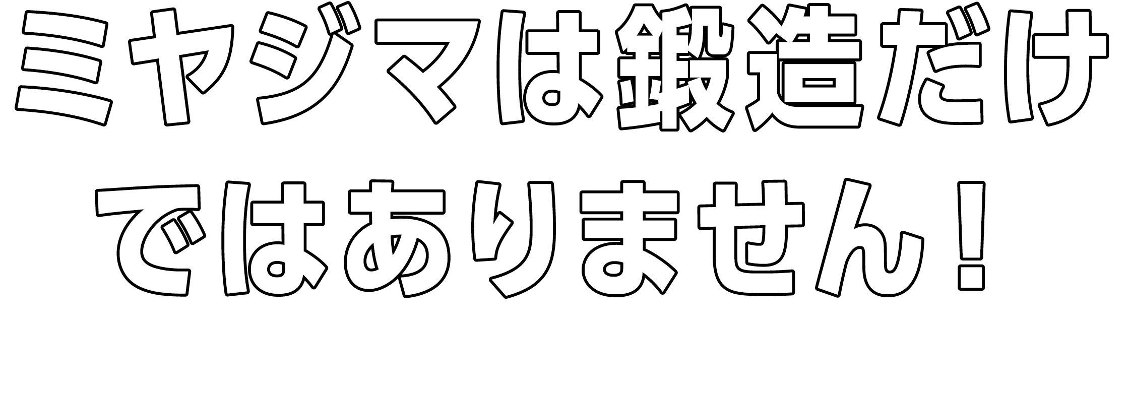 ミヤジマは鍛造だけではありません